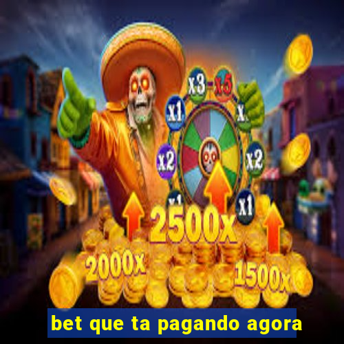 bet que ta pagando agora